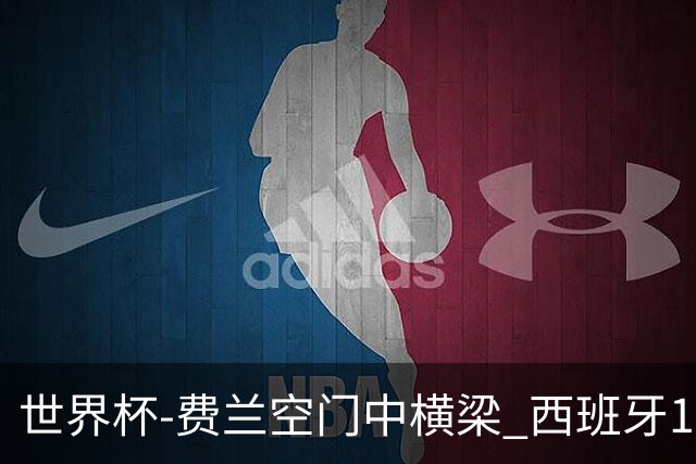 世界杯-费兰空门中横梁 西班牙12射4正半场暂0-0佛得角